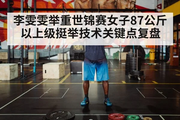 李雯雯举重世锦赛女子87公斤以上级挺举技术关键点复盘（hth）