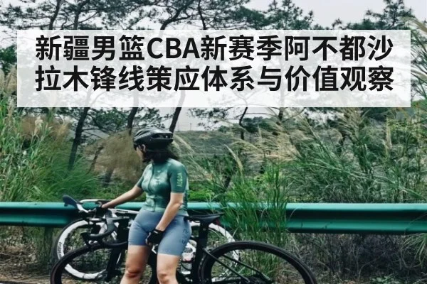新疆男篮CBA新赛季阿不都沙拉木锋线策应体系与价值观察（hth）