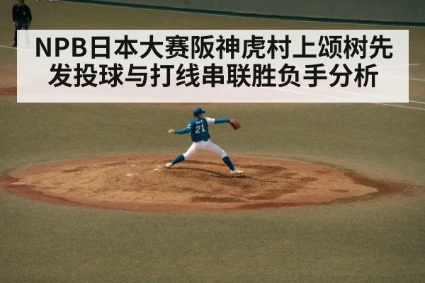 NPB日本大赛阪神虎村上颂树先发投球与打线串联胜负手分析（hth）